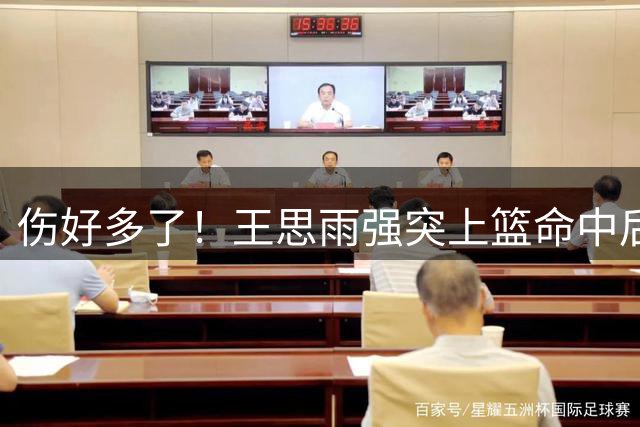 伤好多了！王思雨强突上篮命中后 长传助攻唐子婷反击领先20分！