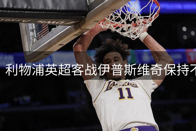 利物浦英超客战伊普斯维奇保持不败纪录